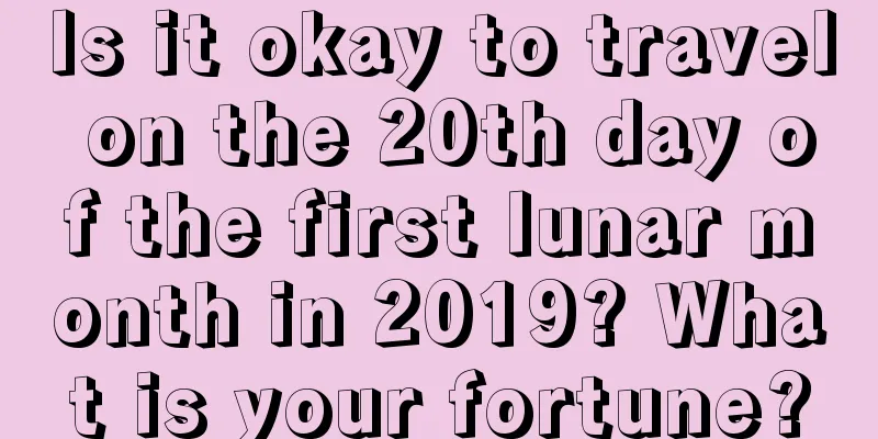 Is it okay to travel on the 20th day of the first lunar month in 2019? What is your fortune?