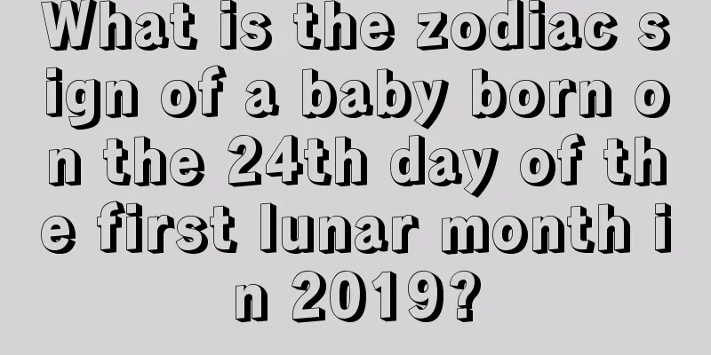 What is the zodiac sign of a baby born on the 24th day of the first lunar month in 2019?