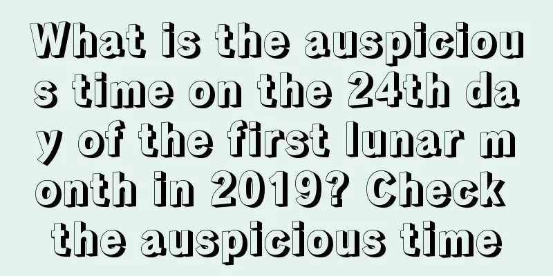 What is the auspicious time on the 24th day of the first lunar month in 2019? Check the auspicious time