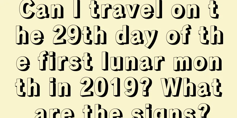 Can I travel on the 29th day of the first lunar month in 2019? What are the signs?