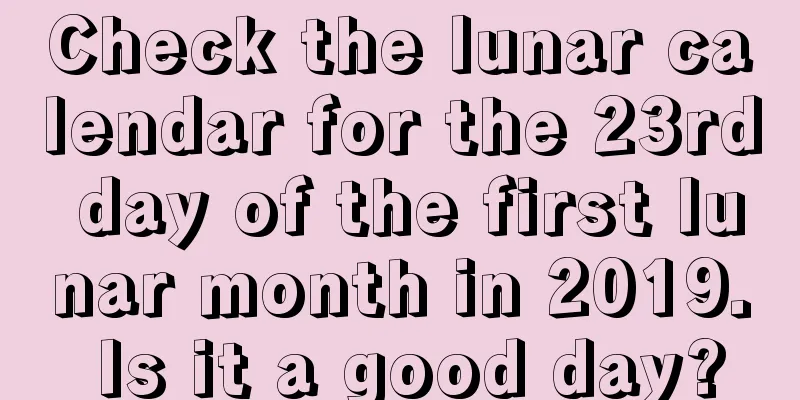 Check the lunar calendar for the 23rd day of the first lunar month in 2019. Is it a good day?
