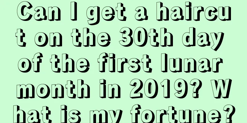 Can I get a haircut on the 30th day of the first lunar month in 2019? What is my fortune?