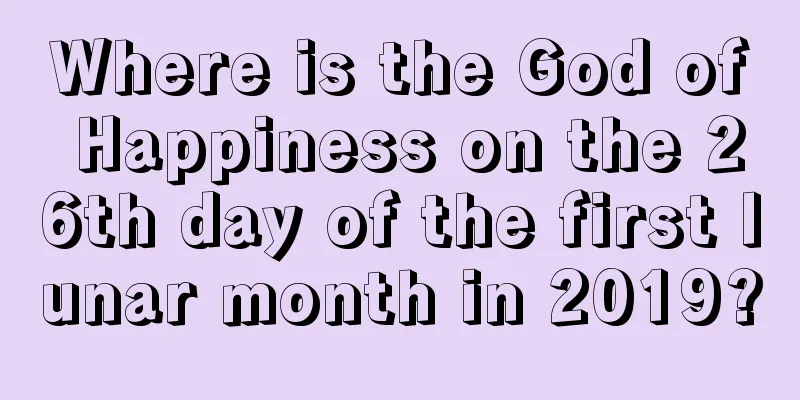 Where is the God of Happiness on the 26th day of the first lunar month in 2019?