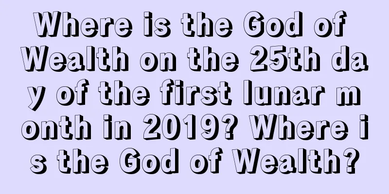 Where is the God of Wealth on the 25th day of the first lunar month in 2019? Where is the God of Wealth?