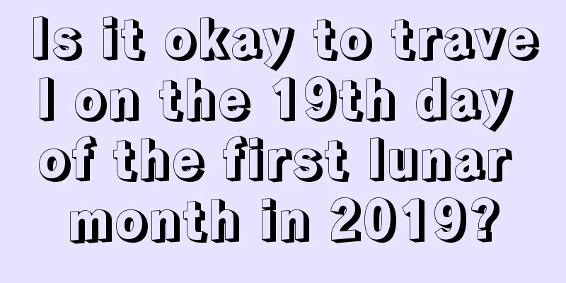 Is it okay to travel on the 19th day of the first lunar month in 2019?