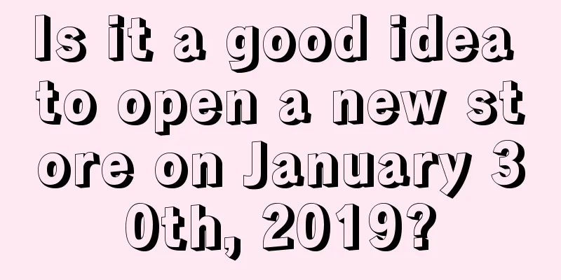 Is it a good idea to open a new store on January 30th, 2019?