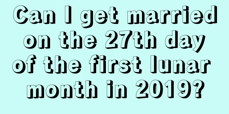 Can I get married on the 27th day of the first lunar month in 2019?