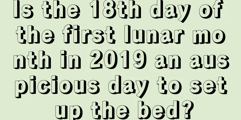 Is the 18th day of the first lunar month in 2019 an auspicious day to set up the bed?