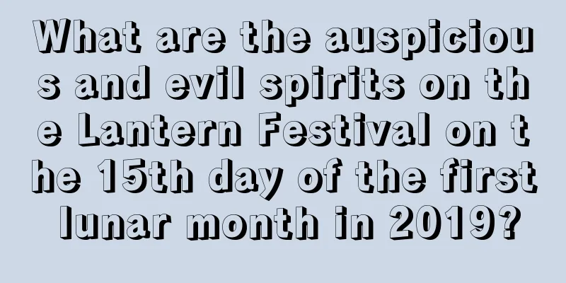 What are the auspicious and evil spirits on the Lantern Festival on the 15th day of the first lunar month in 2019?