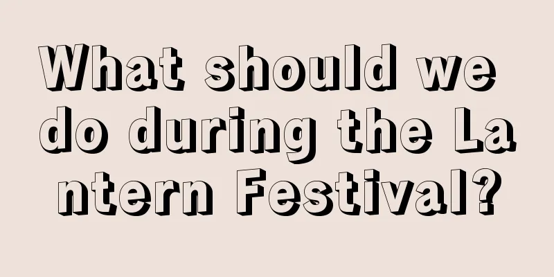 What should we do during the Lantern Festival?