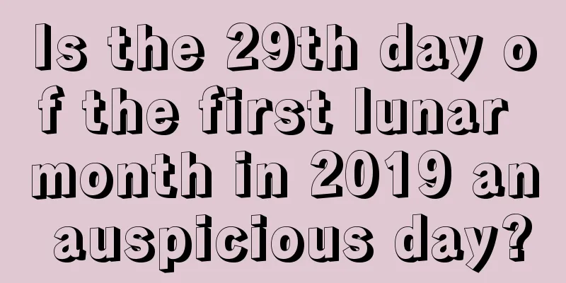 Is the 29th day of the first lunar month in 2019 an auspicious day?