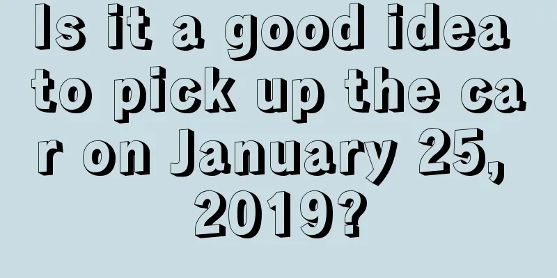 Is it a good idea to pick up the car on January 25, 2019?