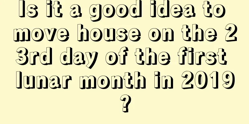 Is it a good idea to move house on the 23rd day of the first lunar month in 2019?