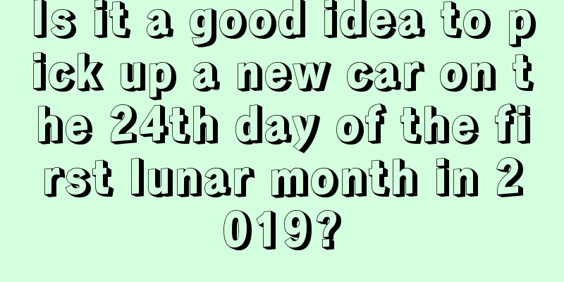Is it a good idea to pick up a new car on the 24th day of the first lunar month in 2019?
