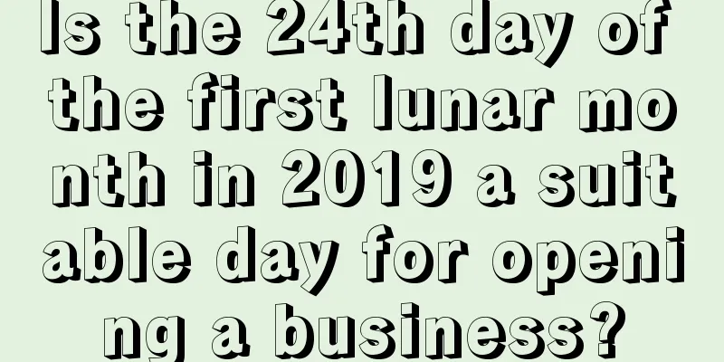 Is the 24th day of the first lunar month in 2019 a suitable day for opening a business?