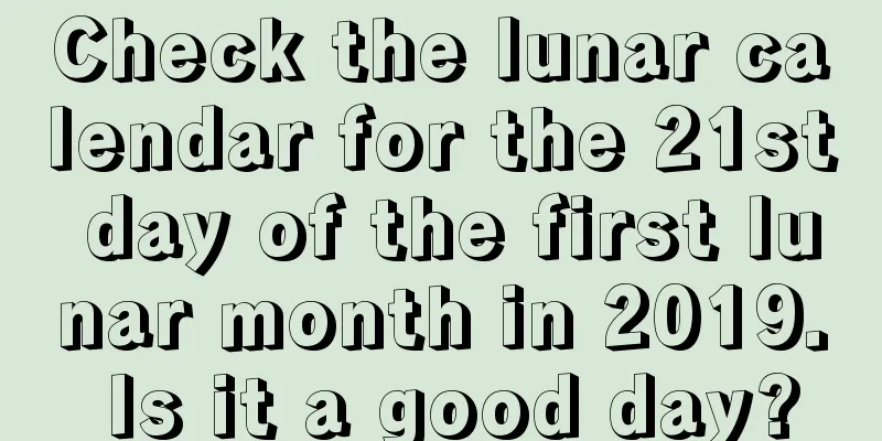 Check the lunar calendar for the 21st day of the first lunar month in 2019. Is it a good day?