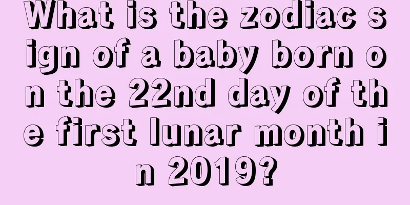 What is the zodiac sign of a baby born on the 22nd day of the first lunar month in 2019?