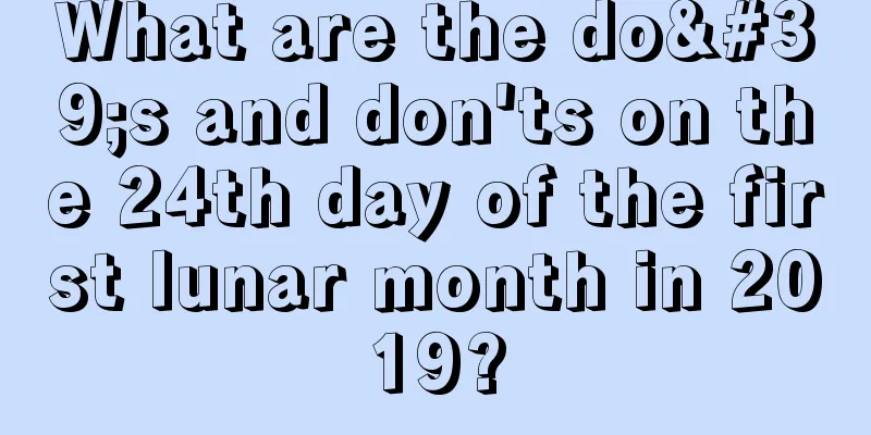 What are the do's and don'ts on the 24th day of the first lunar month in 2019?