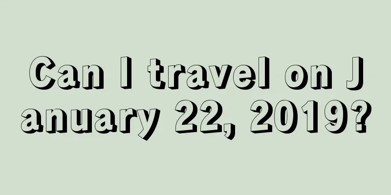 Can I travel on January 22, 2019?