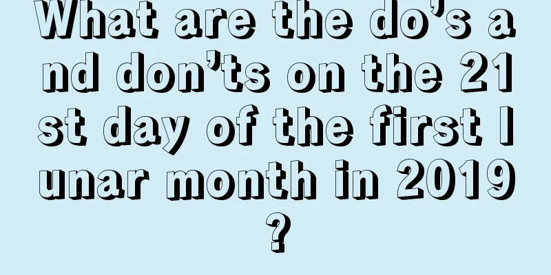 What are the do’s and don’ts on the 21st day of the first lunar month in 2019?