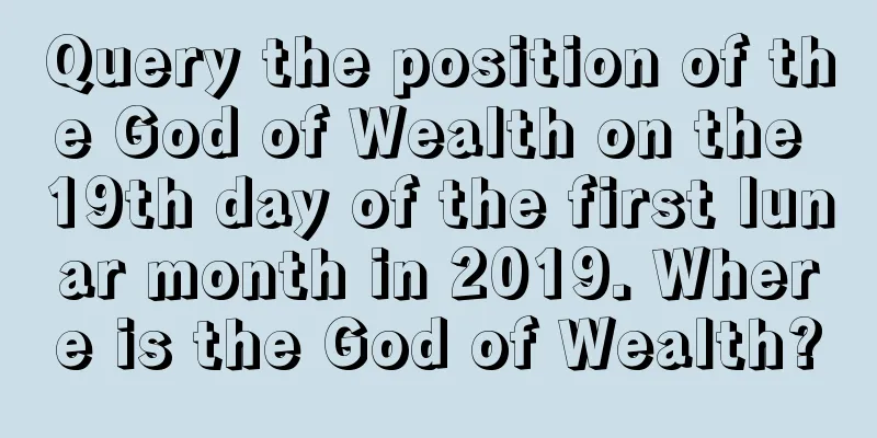 Query the position of the God of Wealth on the 19th day of the first lunar month in 2019. Where is the God of Wealth?