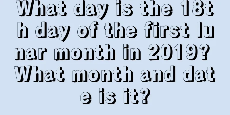 What day is the 18th day of the first lunar month in 2019? What month and date is it?