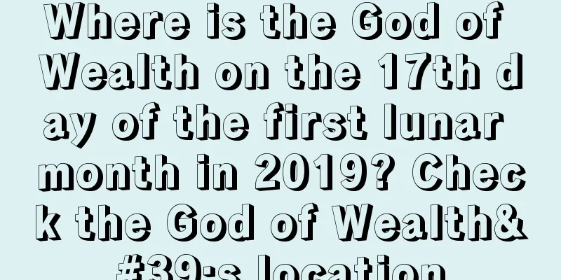 Where is the God of Wealth on the 17th day of the first lunar month in 2019? Check the God of Wealth's location