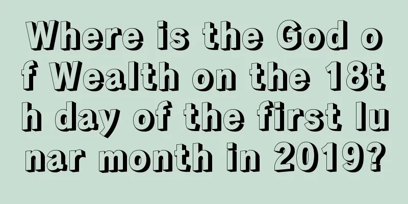 Where is the God of Wealth on the 18th day of the first lunar month in 2019?