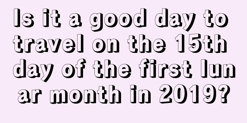 Is it a good day to travel on the 15th day of the first lunar month in 2019?