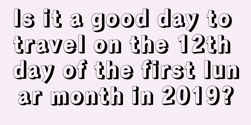 Is it a good day to travel on the 12th day of the first lunar month in 2019?