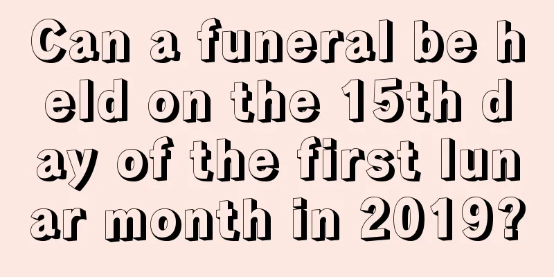 Can a funeral be held on the 15th day of the first lunar month in 2019?
