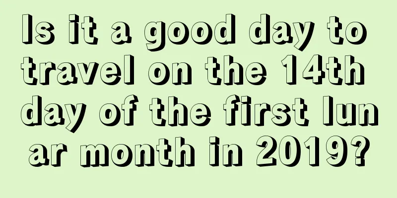 Is it a good day to travel on the 14th day of the first lunar month in 2019?