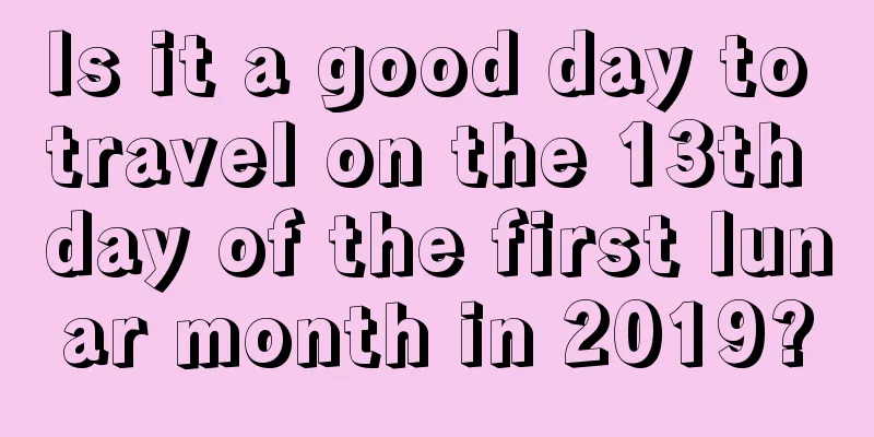 Is it a good day to travel on the 13th day of the first lunar month in 2019?