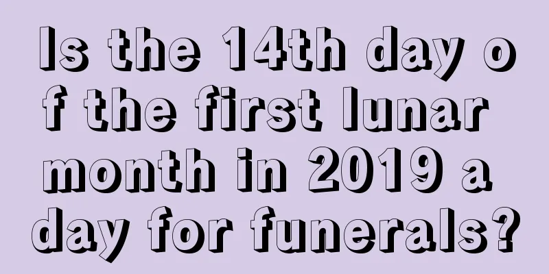Is the 14th day of the first lunar month in 2019 a day for funerals?