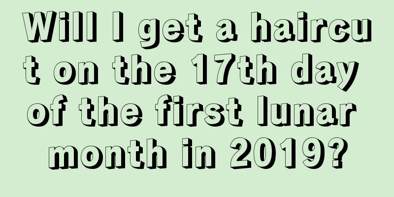 Will I get a haircut on the 17th day of the first lunar month in 2019?