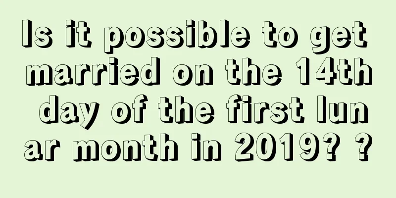 Is it possible to get married on the 14th day of the first lunar month in 2019? ?
