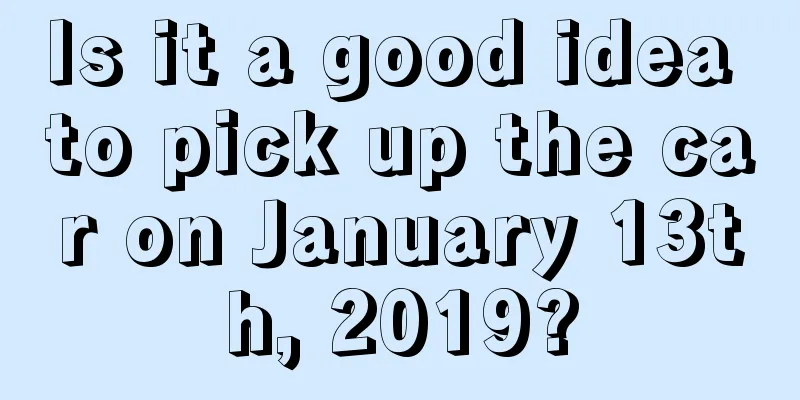 Is it a good idea to pick up the car on January 13th, 2019?