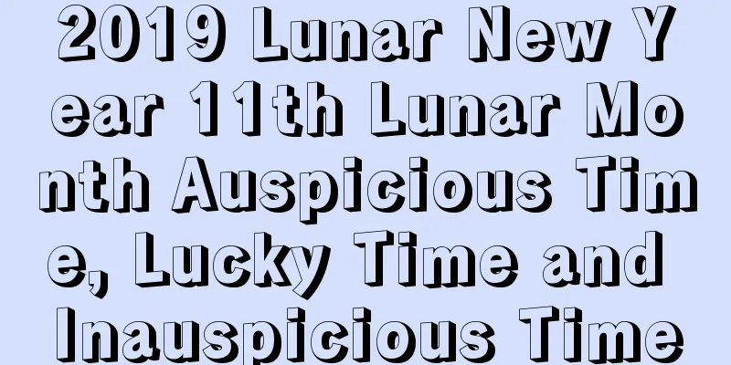2019 Lunar New Year 11th Lunar Month Auspicious Time, Lucky Time and Inauspicious Time