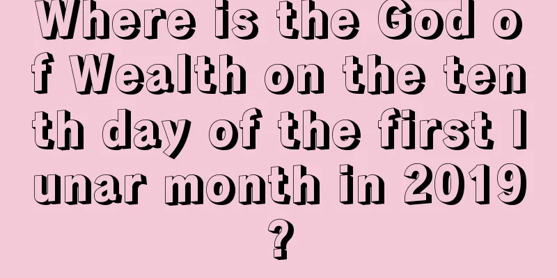 Where is the God of Wealth on the tenth day of the first lunar month in 2019?