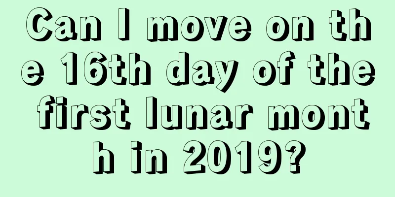 Can I move on the 16th day of the first lunar month in 2019?
