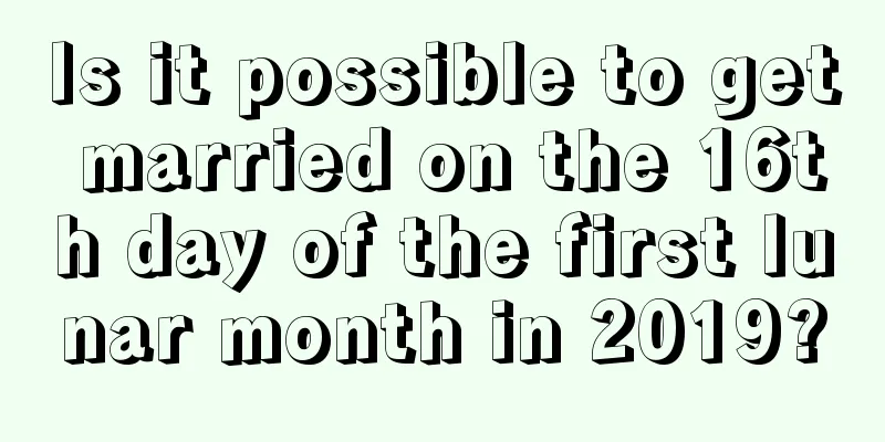 Is it possible to get married on the 16th day of the first lunar month in 2019?