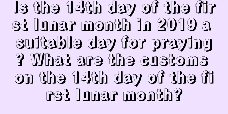 Is the 14th day of the first lunar month in 2019 a suitable day for praying? What are the customs on the 14th day of the first lunar month?