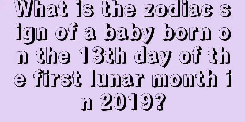 What is the zodiac sign of a baby born on the 13th day of the first lunar month in 2019?