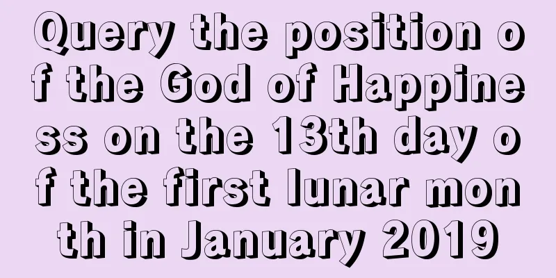 Query the position of the God of Happiness on the 13th day of the first lunar month in January 2019