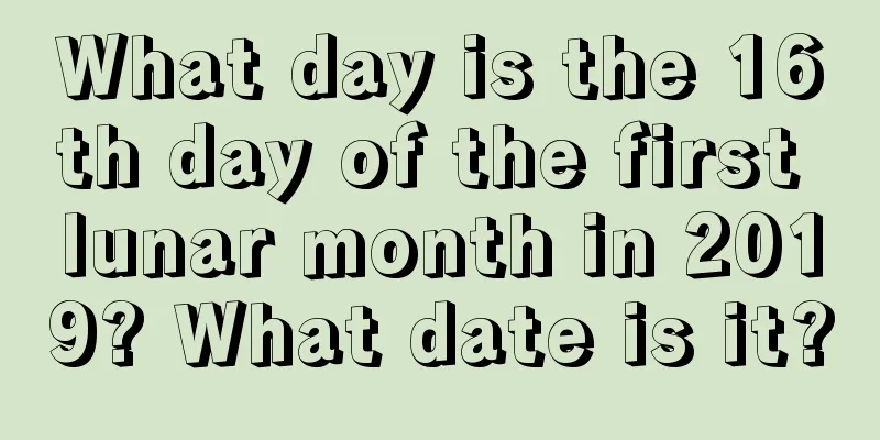 What day is the 16th day of the first lunar month in 2019? What date is it?