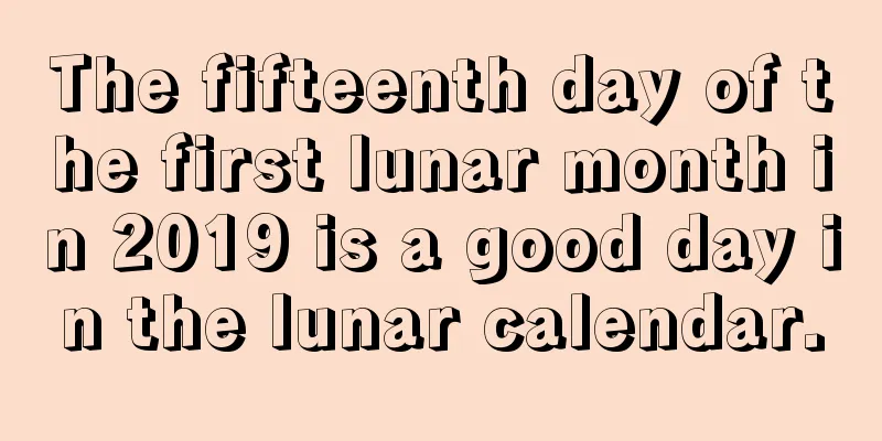 The fifteenth day of the first lunar month in 2019 is a good day in the lunar calendar.