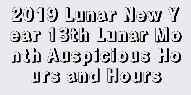 2019 Lunar New Year 13th Lunar Month Auspicious Hours and Hours