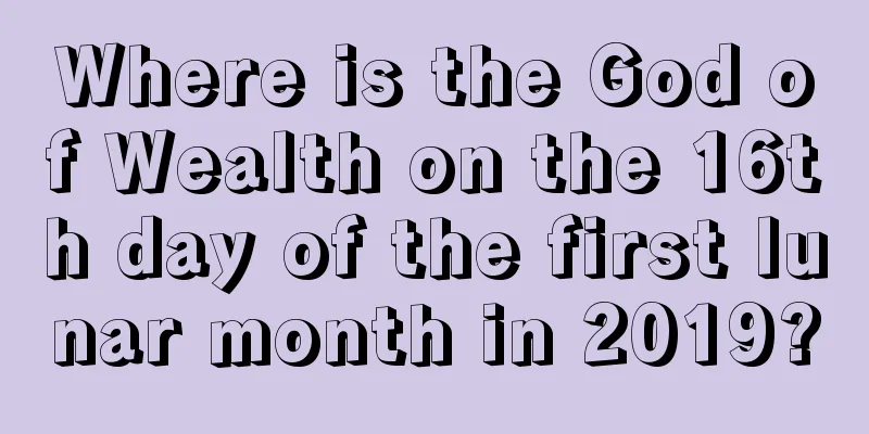 Where is the God of Wealth on the 16th day of the first lunar month in 2019?
