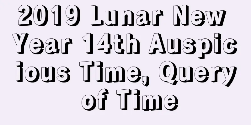 2019 Lunar New Year 14th Auspicious Time, Query of Time