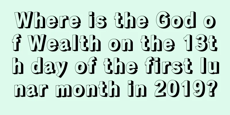 Where is the God of Wealth on the 13th day of the first lunar month in 2019?